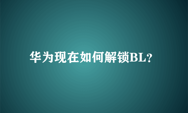 华为现在如何解锁BL？