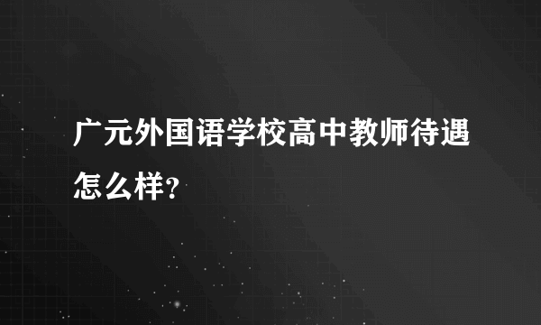广元外国语学校高中教师待遇怎么样？