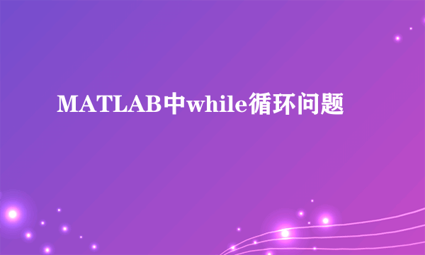 MATLAB中while循环问题
