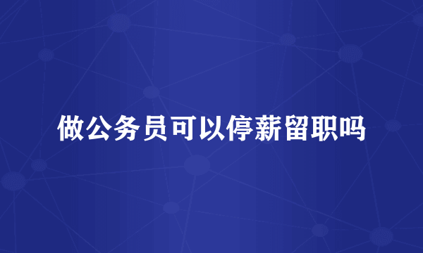 做公务员可以停薪留职吗