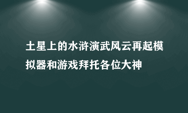 土星上的水浒演武风云再起模拟器和游戏拜托各位大神