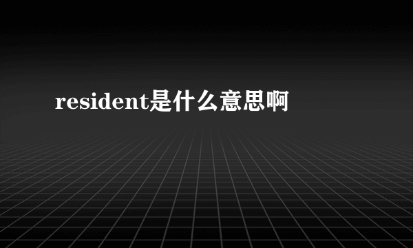 resident是什么意思啊