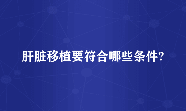 肝脏移植要符合哪些条件?