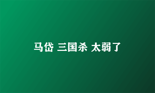 马岱 三国杀 太弱了