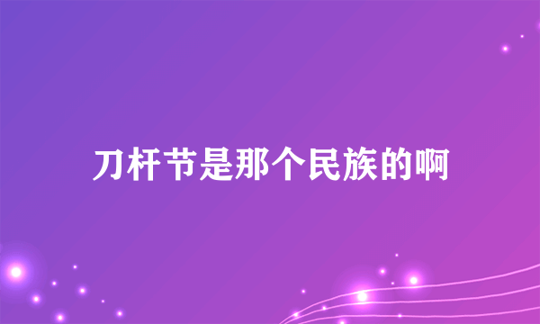 刀杆节是那个民族的啊