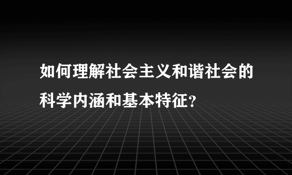 如何理解社会主义和谐社会的科学内涵和基本特征？