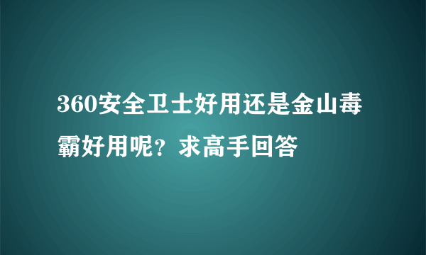 360安全卫士好用还是金山毒霸好用呢？求高手回答