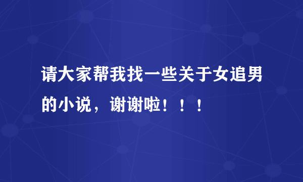 请大家帮我找一些关于女追男的小说，谢谢啦！！！