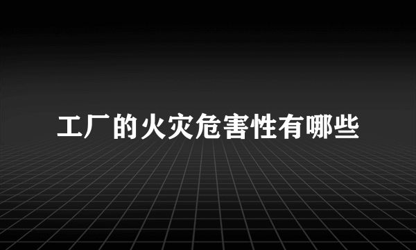 工厂的火灾危害性有哪些
