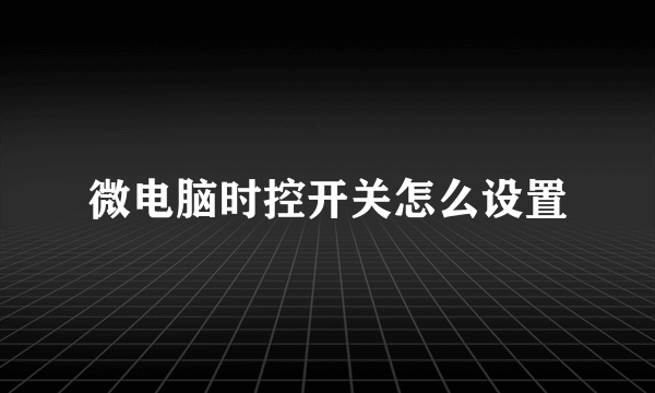 微电脑时控开关怎么设置
