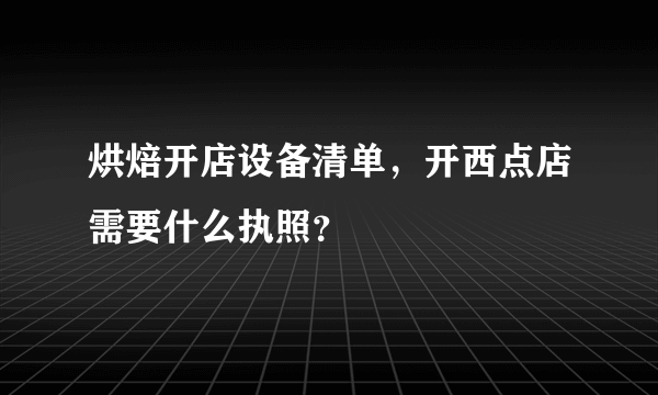烘焙开店设备清单，开西点店需要什么执照？