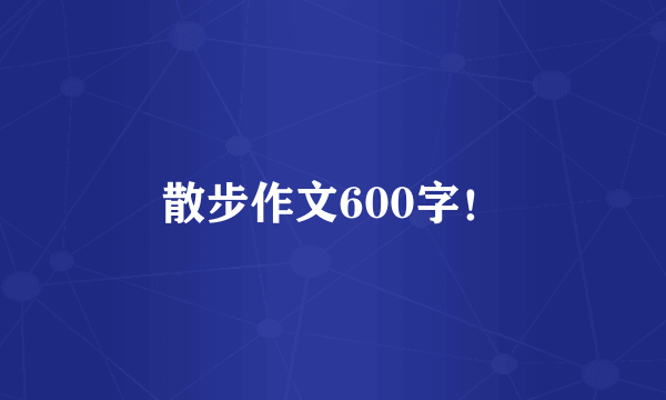 散步作文600字！