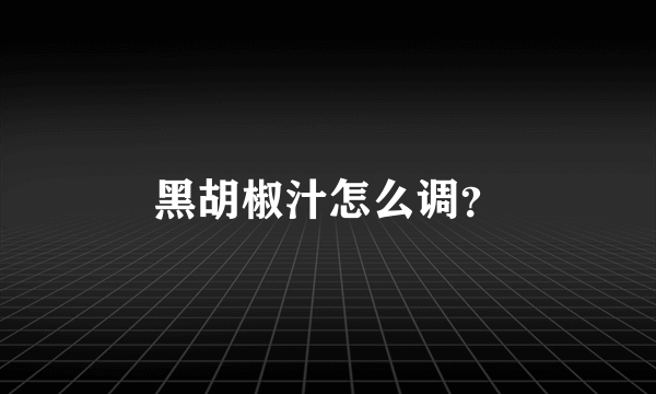 黑胡椒汁怎么调？