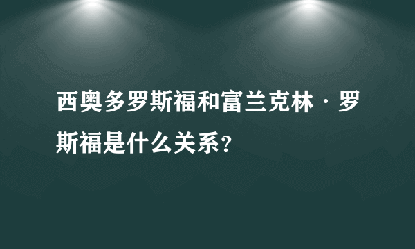 西奥多罗斯福和富兰克林·罗斯福是什么关系？