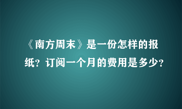 《南方周末》是一份怎样的报纸？订阅一个月的费用是多少？