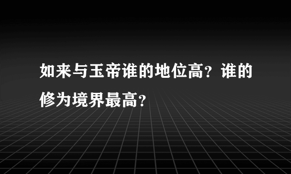 如来与玉帝谁的地位高？谁的修为境界最高？