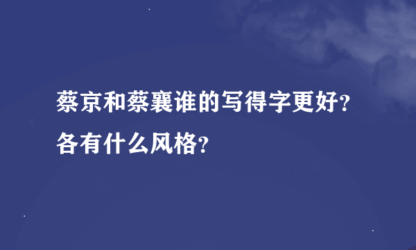 蔡京和蔡襄谁的写得字更好？各有什么风格？
