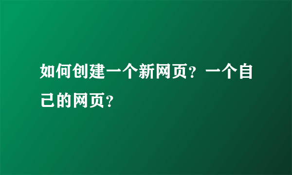 如何创建一个新网页？一个自己的网页？