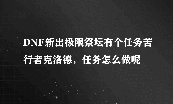 DNF新出极限祭坛有个任务苦行者克洛德，任务怎么做呢