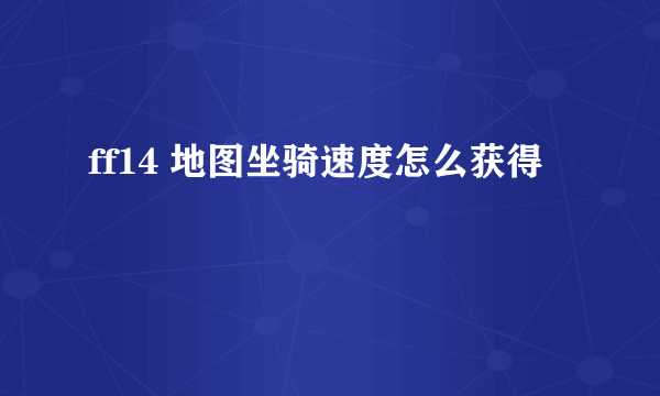 ff14 地图坐骑速度怎么获得