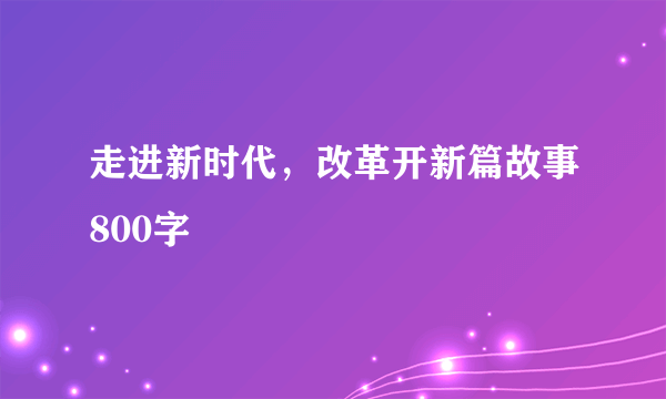 走进新时代，改革开新篇故事800字