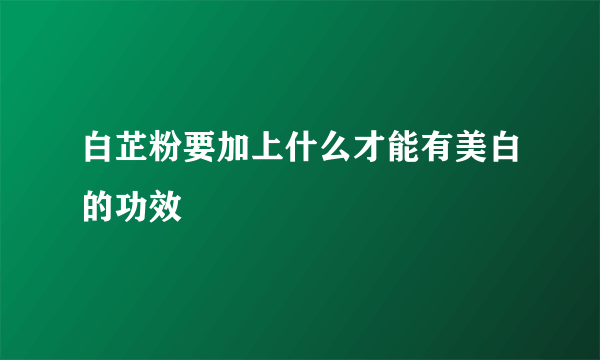 白芷粉要加上什么才能有美白的功效