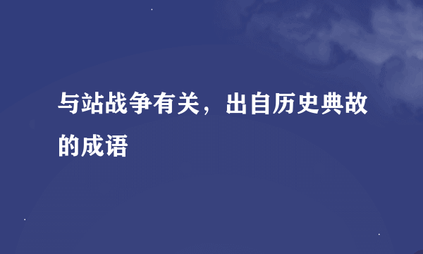 与站战争有关，出自历史典故的成语
