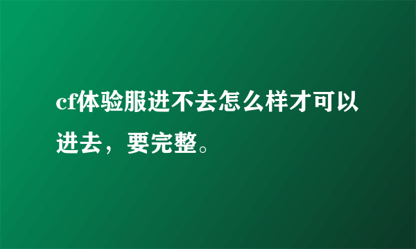 cf体验服进不去怎么样才可以进去，要完整。