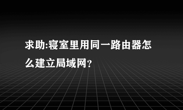 求助:寝室里用同一路由器怎么建立局域网？