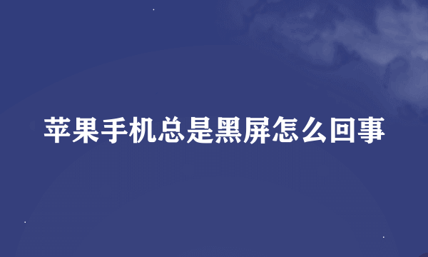 苹果手机总是黑屏怎么回事