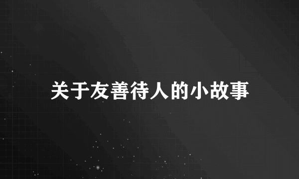 关于友善待人的小故事