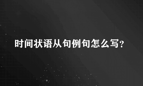 时间状语从句例句怎么写？