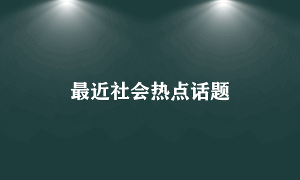 最近社会热点话题