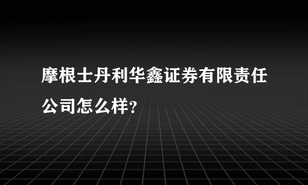 摩根士丹利华鑫证券有限责任公司怎么样？
