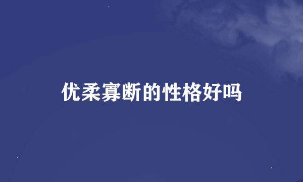 优柔寡断的性格好吗