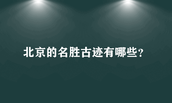 北京的名胜古迹有哪些？