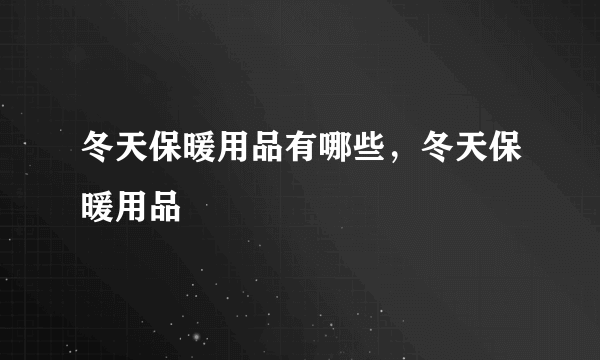 冬天保暖用品有哪些，冬天保暖用品