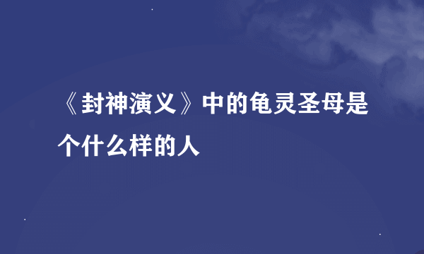 《封神演义》中的龟灵圣母是个什么样的人
