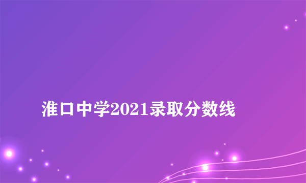 
淮口中学2021录取分数线

