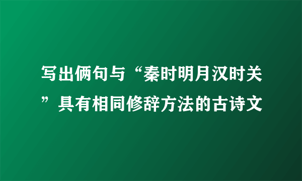 写出俩句与“秦时明月汉时关”具有相同修辞方法的古诗文