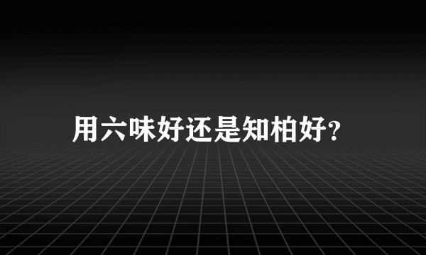 用六味好还是知柏好？