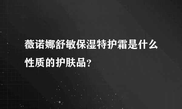 薇诺娜舒敏保湿特护霜是什么性质的护肤品？