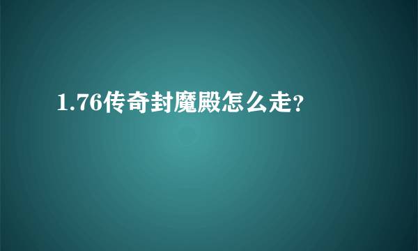 1.76传奇封魔殿怎么走？
