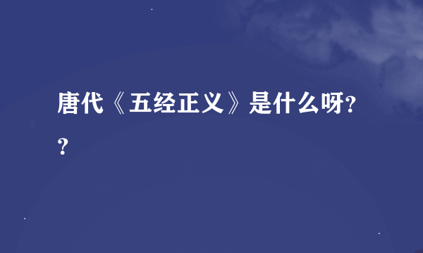 唐代《五经正义》是什么呀？？