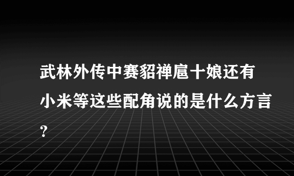 武林外传中赛貂禅扈十娘还有小米等这些配角说的是什么方言？