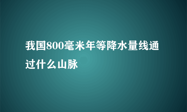 我国800毫米年等降水量线通过什么山脉