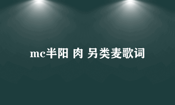 mc半阳 肉 另类麦歌词