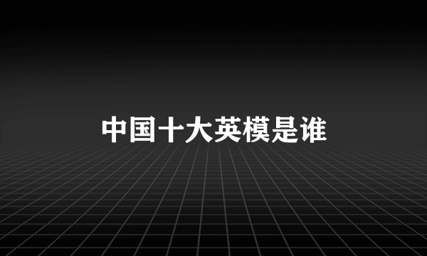 中国十大英模是谁