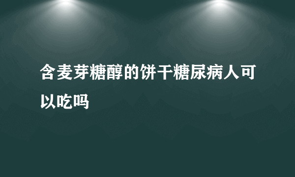 含麦芽糖醇的饼干糖尿病人可以吃吗