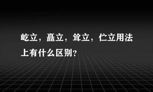屹立，矗立，耸立，伫立用法上有什么区别？
